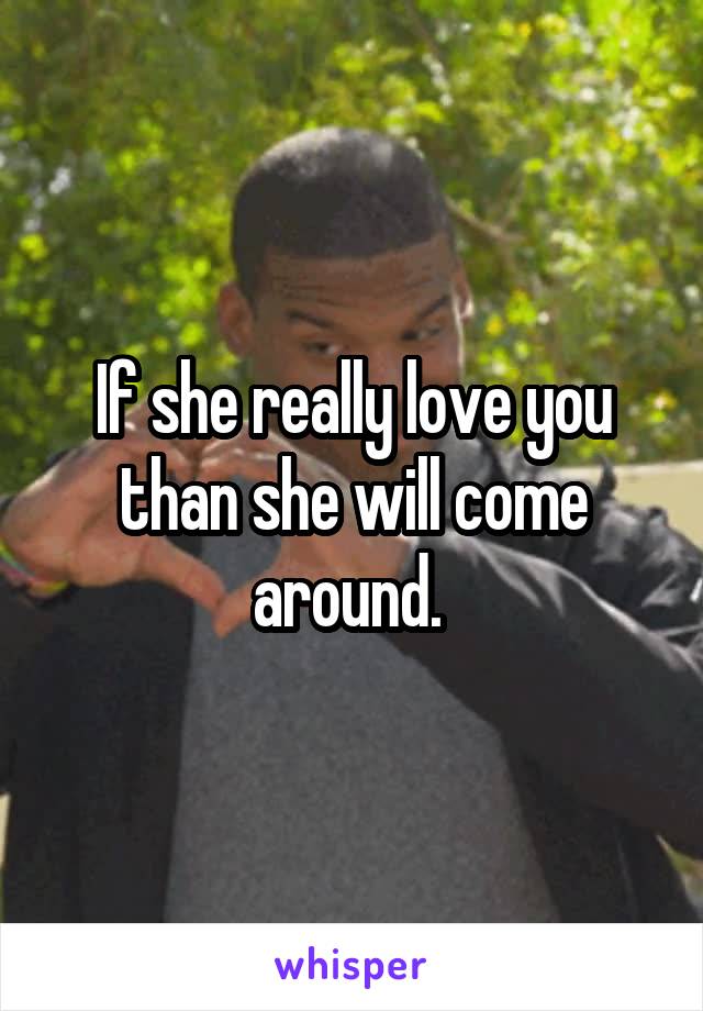 If she really love you than she will come around. 