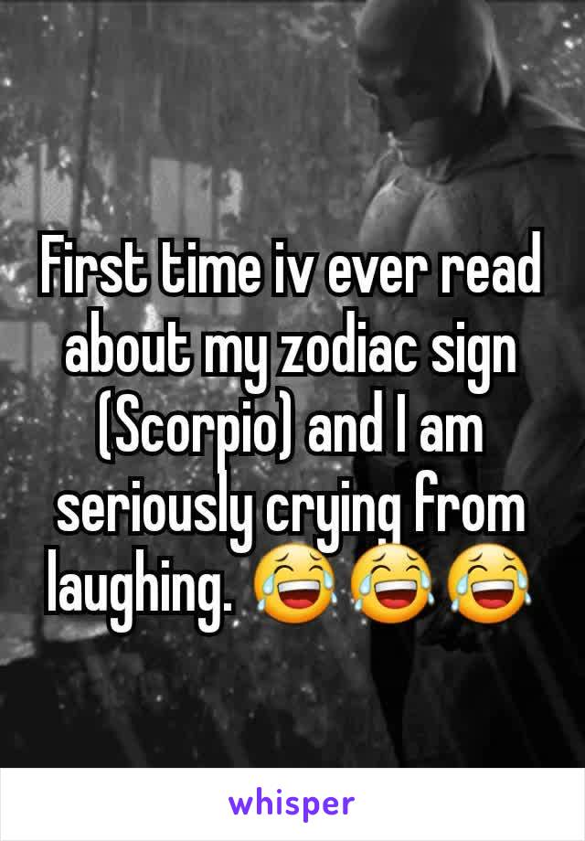 First time iv ever read about my zodiac sign (Scorpio) and I am seriously crying from laughing. 😂😂😂