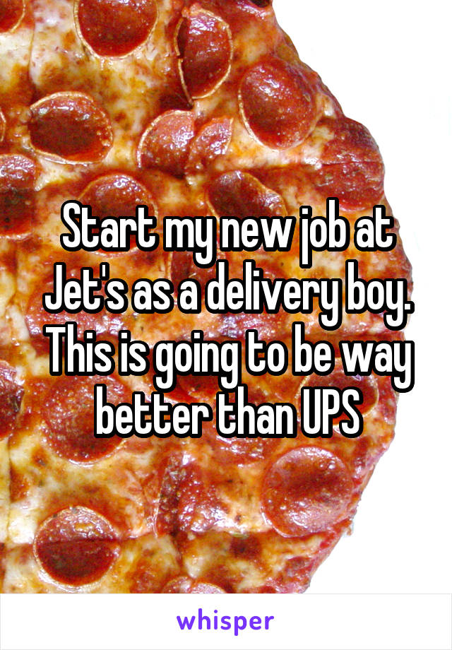 Start my new job at Jet's as a delivery boy. This is going to be way better than UPS