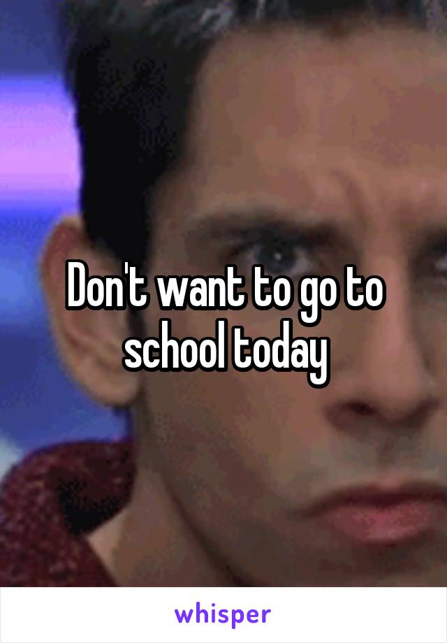 Don't want to go to school today