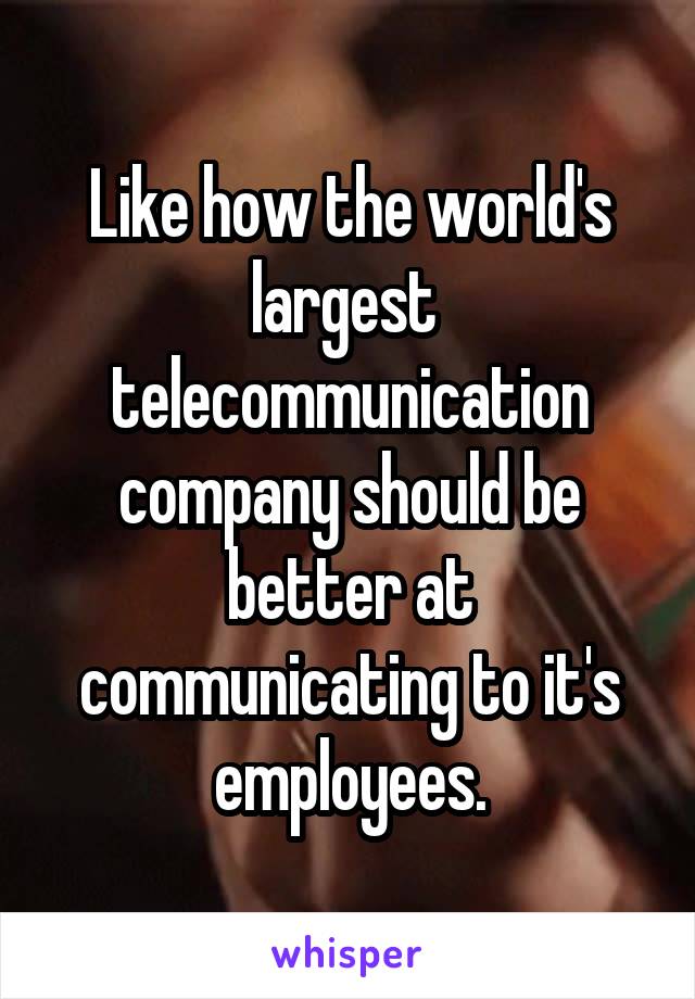 Like how the world's largest  telecommunication company should be better at communicating to it's employees.