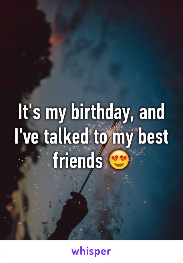 It's my birthday, and I've talked to my best friends 😍