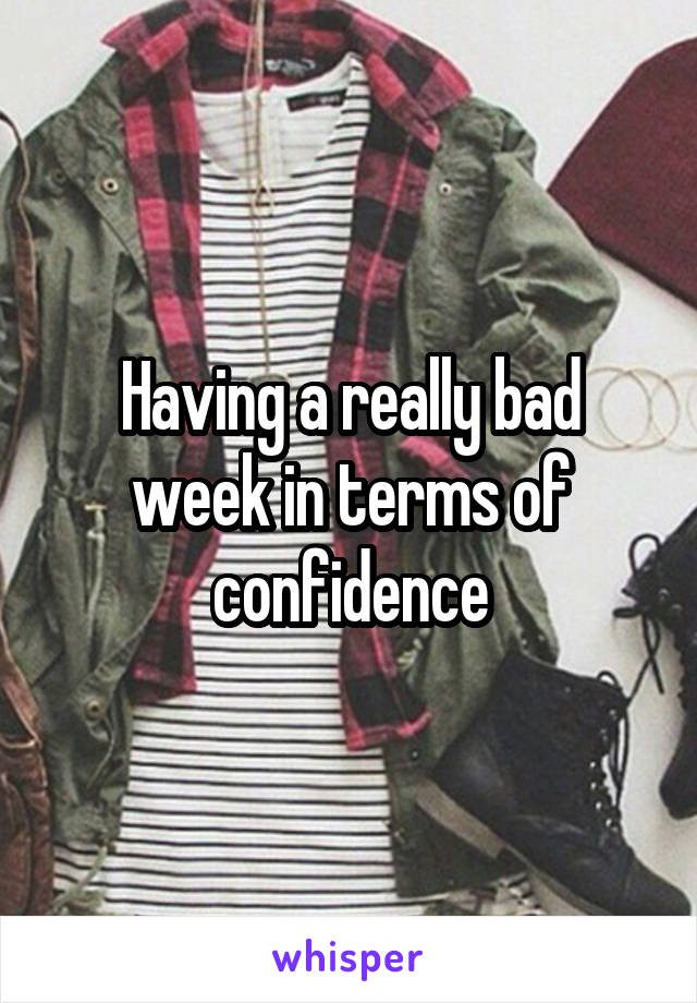 Having a really bad week in terms of confidence