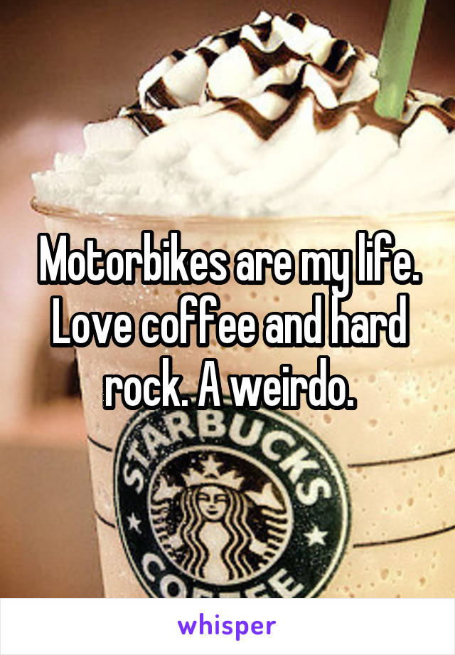 Motorbikes are my life. Love coffee and hard rock. A weirdo.