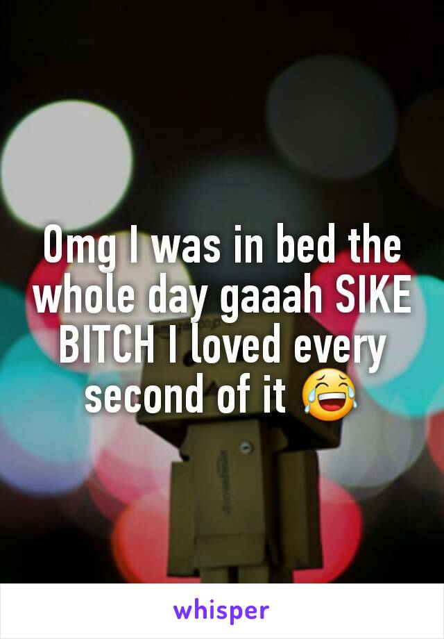 Omg I was in bed the whole day gaaah SIKE BITCH I loved every second of it 😂