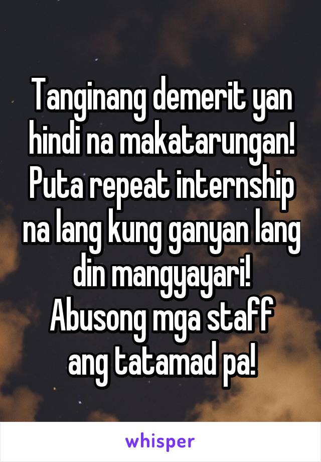 Tanginang demerit yan hindi na makatarungan! Puta repeat internship na lang kung ganyan lang din mangyayari!
Abusong mga staff ang tatamad pa!