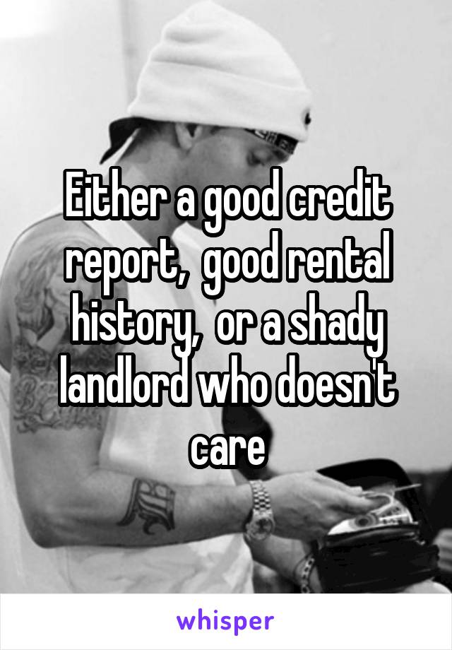 Either a good credit report,  good rental history,  or a shady landlord who doesn't care