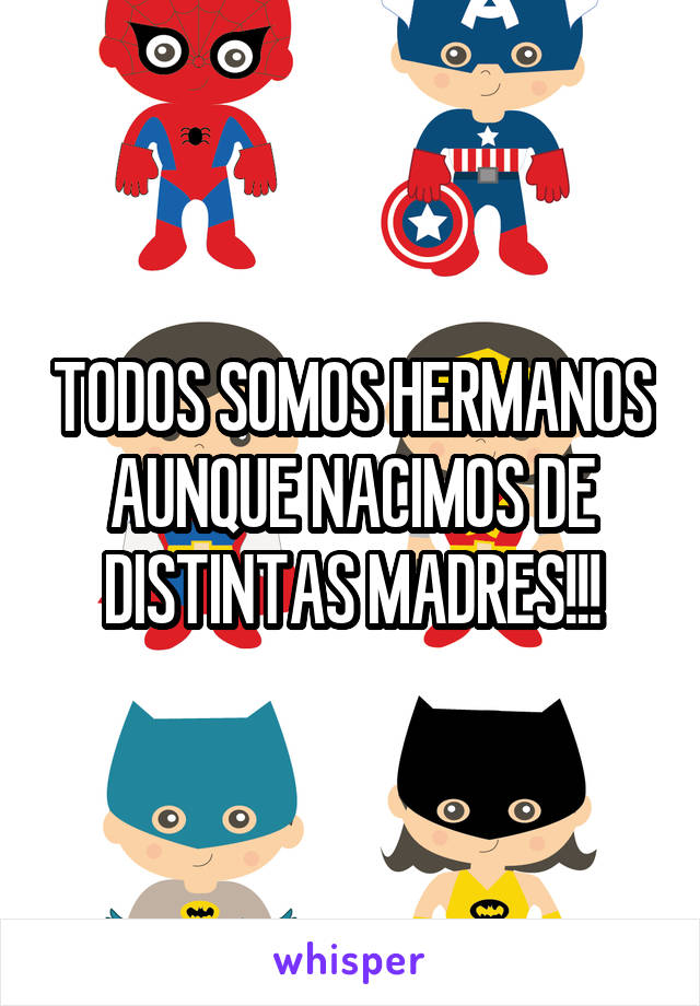 TODOS SOMOS HERMANOS AUNQUE NACIMOS DE DISTINTAS MADRES!!!