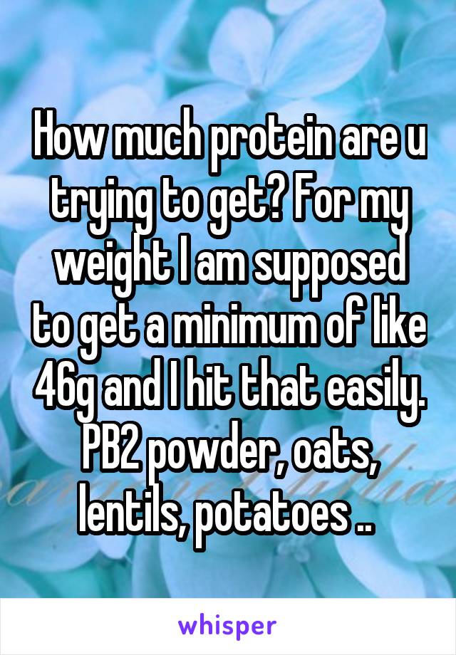 How much protein are u trying to get? For my weight I am supposed to get a minimum of like 46g and I hit that easily. PB2 powder, oats, lentils, potatoes .. 