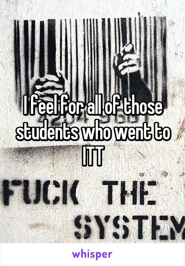 I feel for all of those students who went to ITT