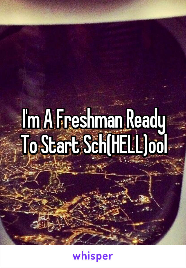 I'm A Freshman Ready To Start Sch(HELL)ool