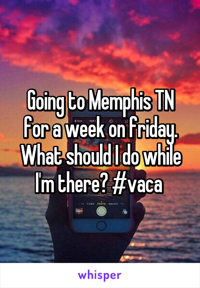 Going to Memphis TN for a week on friday. What should I do while I'm there? #vaca 