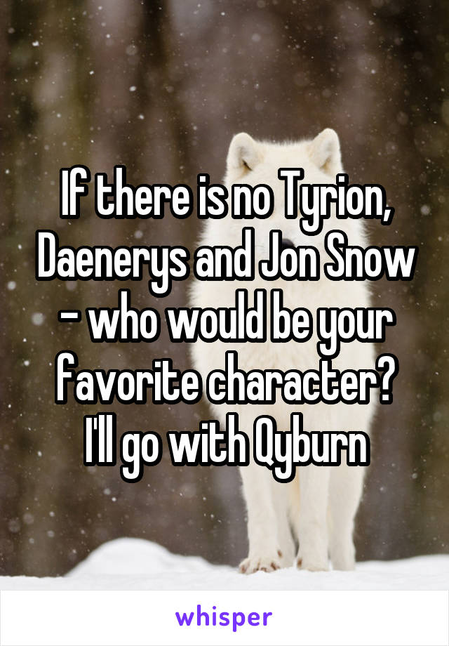 If there is no Tyrion, Daenerys and Jon Snow - who would be your favorite character?
I'll go with Qyburn