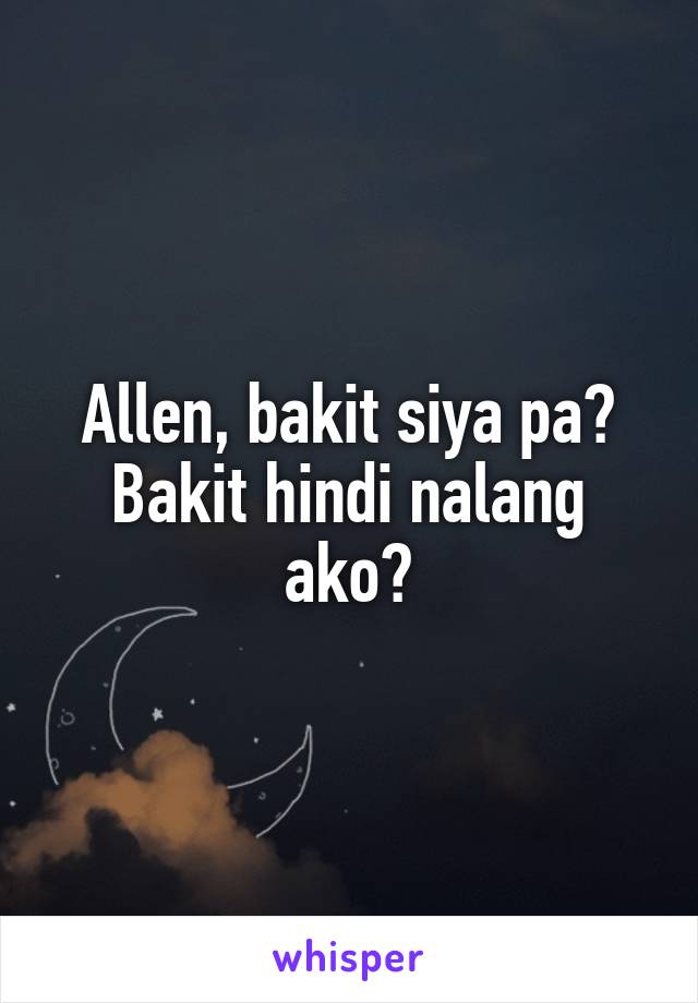 Allen, bakit siya pa?
Bakit hindi nalang ako?