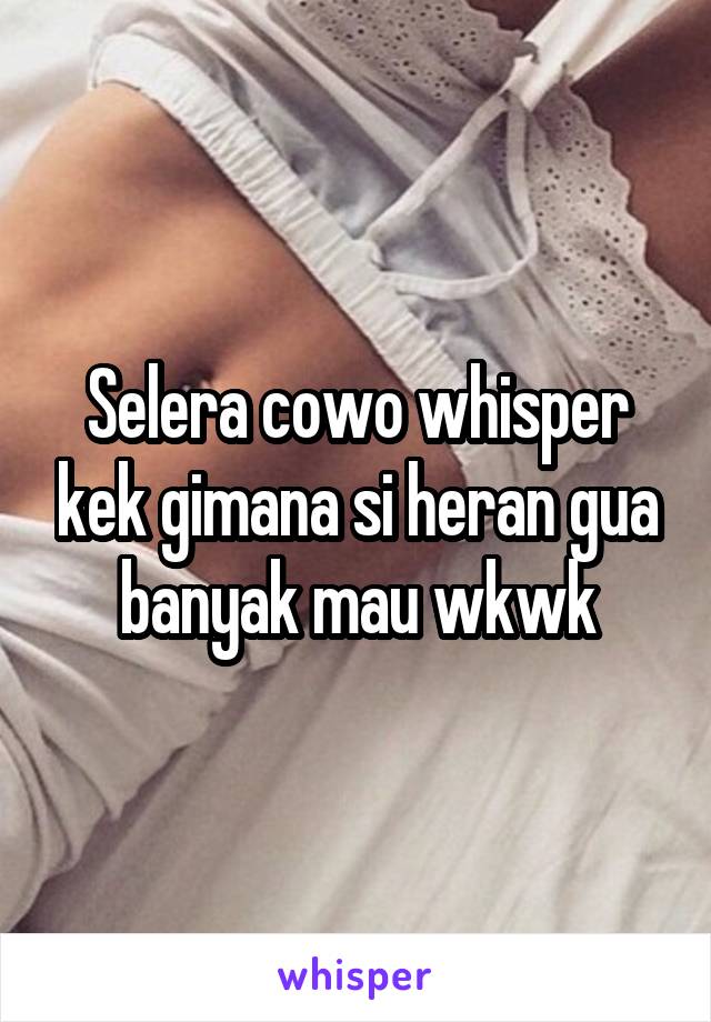 Selera cowo whisper kek gimana si heran gua banyak mau wkwk