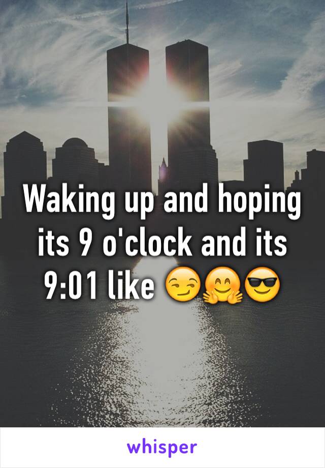 Waking up and hoping its 9 o'clock and its 9:01 like 😏🤗😎