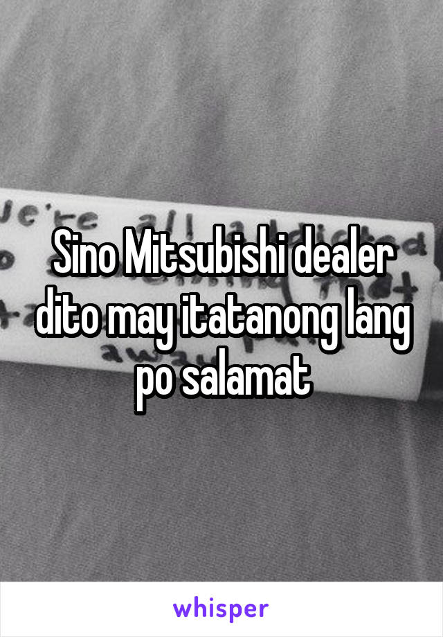 Sino Mitsubishi dealer dito may itatanong lang po salamat