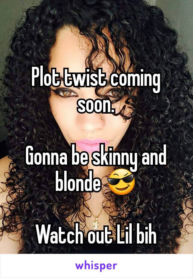 Plot twist coming soon.

Gonna be skinny and blonde 😎

Watch out Lil bih