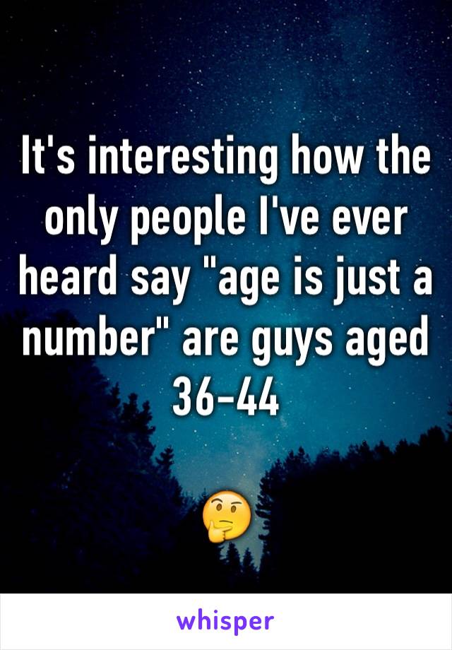 It's interesting how the only people I've ever heard say "age is just a number" are guys aged 36-44

🤔