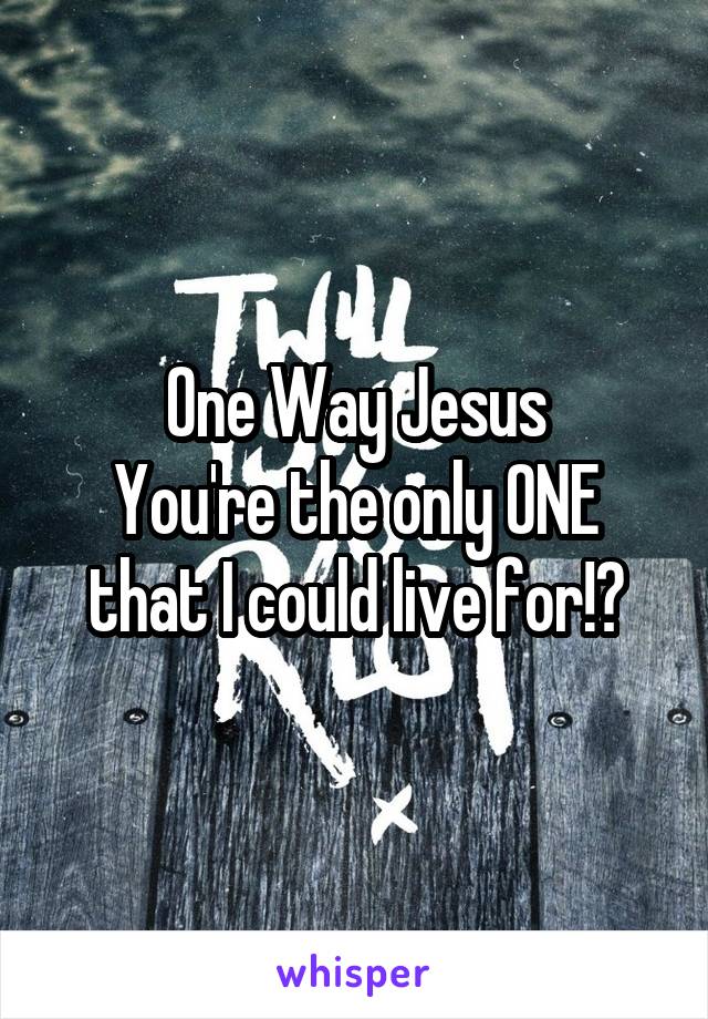 One Way Jesus
You're the only ONE that I could live for!🎶