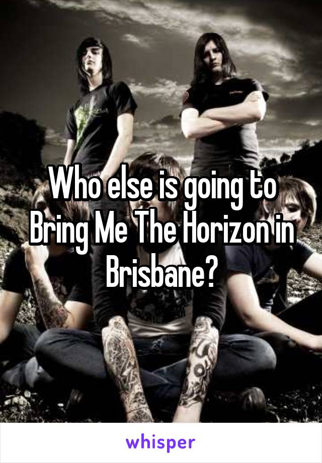 Who else is going to Bring Me The Horizon in Brisbane?