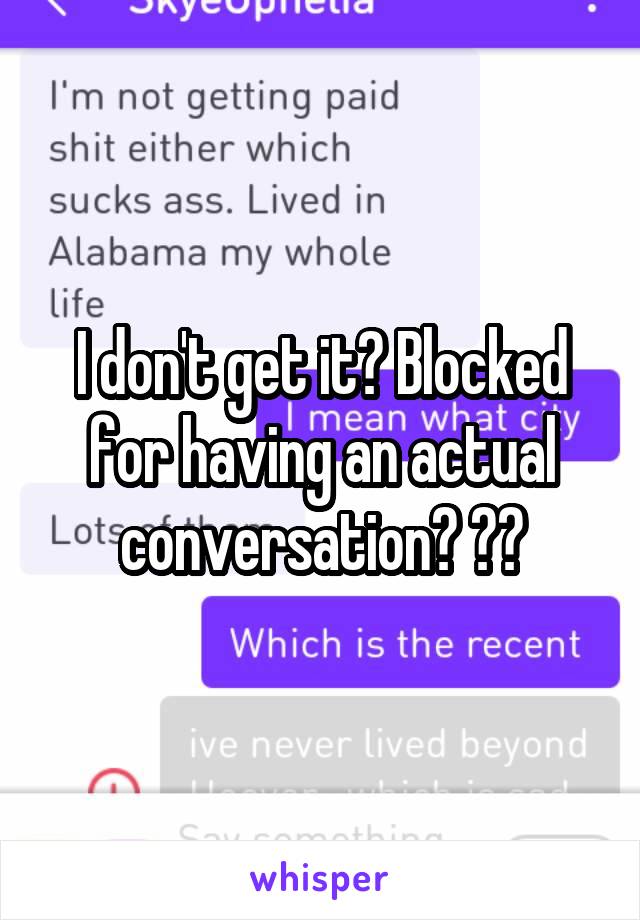 I don't get it? Blocked for having an actual conversation? ??