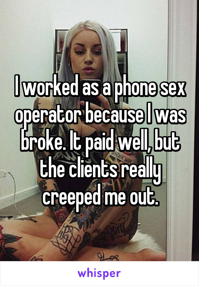 I worked as a phone sex operator because I was broke. It paid well, but the clients really creeped me out.