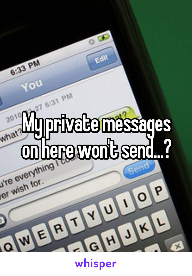 My private messages on here won't send...?