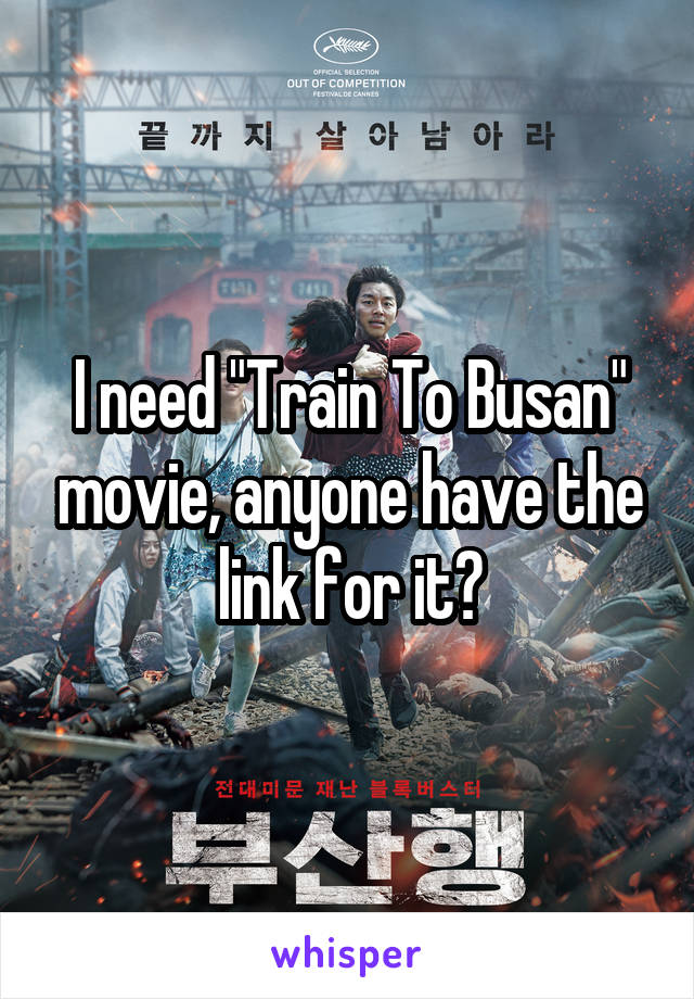 I need "Train To Busan" movie, anyone have the link for it?