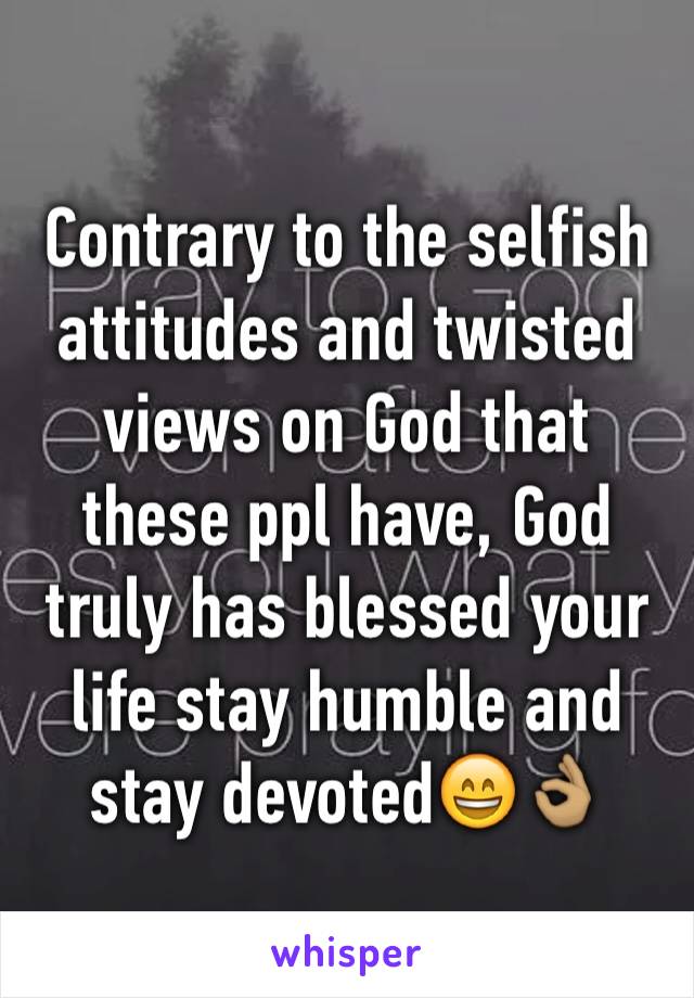 Contrary to the selfish attitudes and twisted views on God that these ppl have, God truly has blessed your life stay humble and stay devoted😄👌🏽