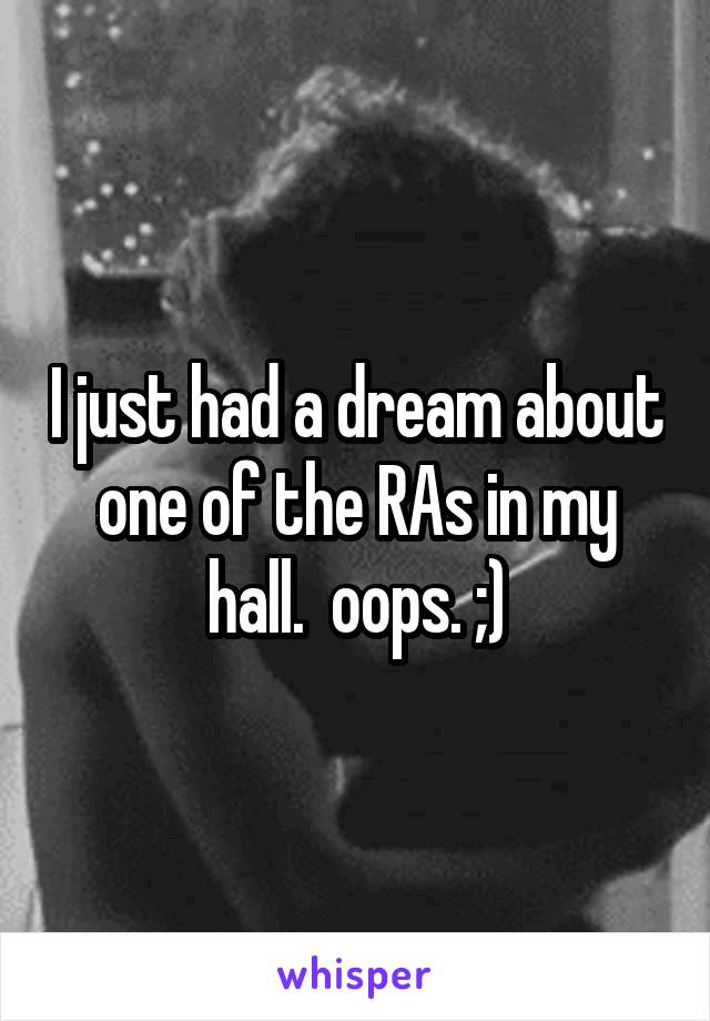 I just had a dream about one of the RAs in my hall.  oops. ;)