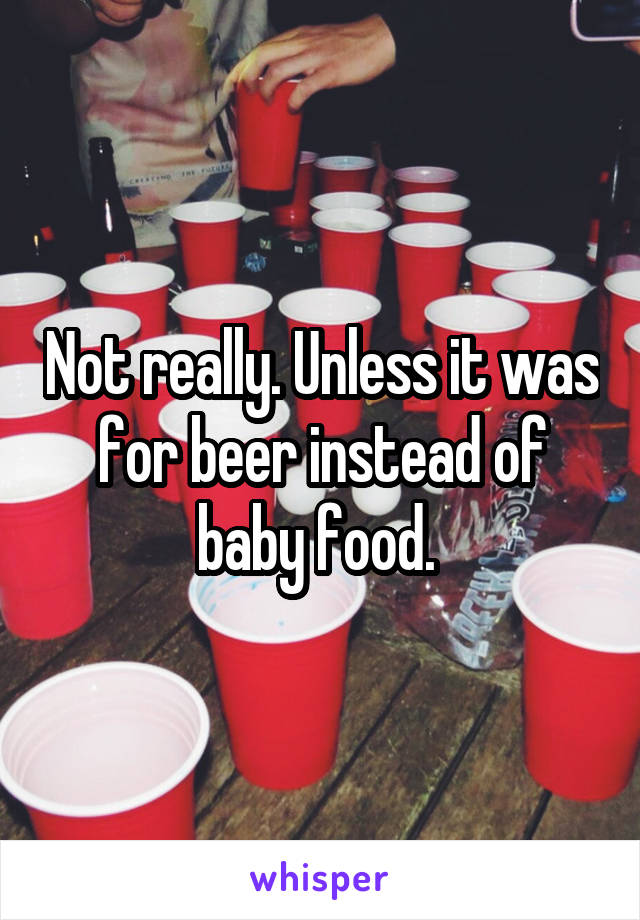 Not really. Unless it was for beer instead of baby food. 