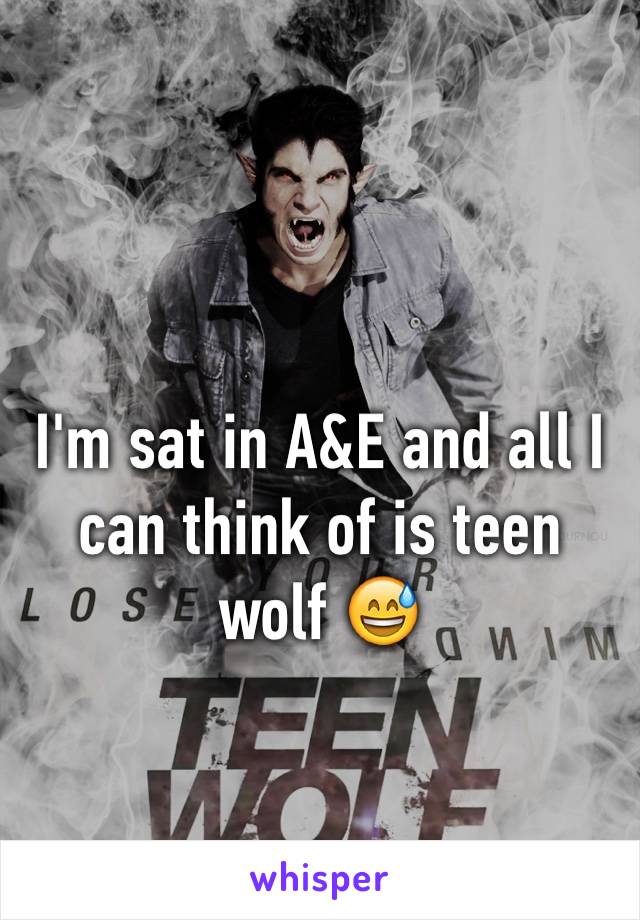 I'm sat in A&E and all I can think of is teen wolf 😅