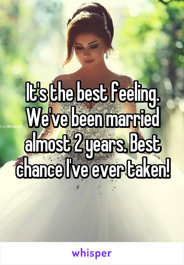 It's the best feeling. We've been married almost 2 years. Best chance I've ever taken!