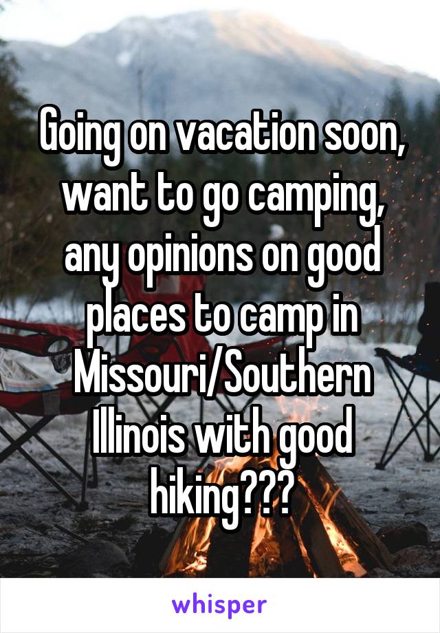 Going on vacation soon, want to go camping, any opinions on good places to camp in Missouri/Southern Illinois with good hiking???