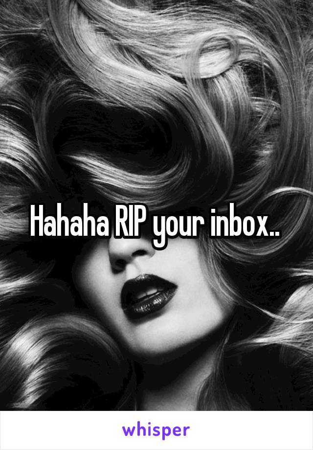 Hahaha RIP your inbox.. 