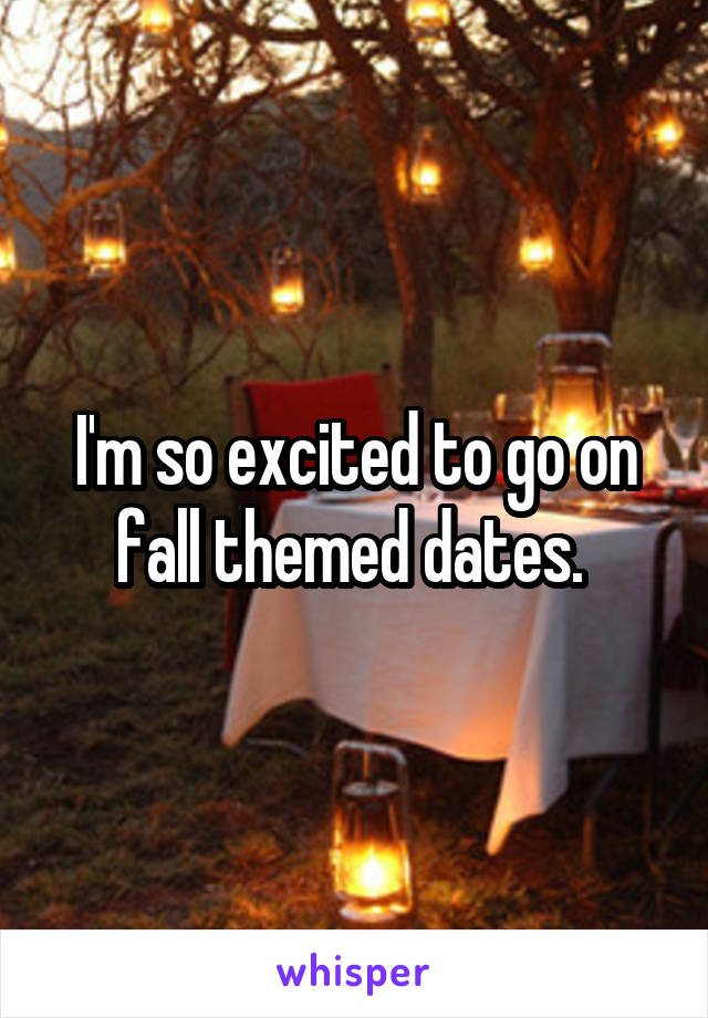 I'm so excited to go on fall themed dates. 