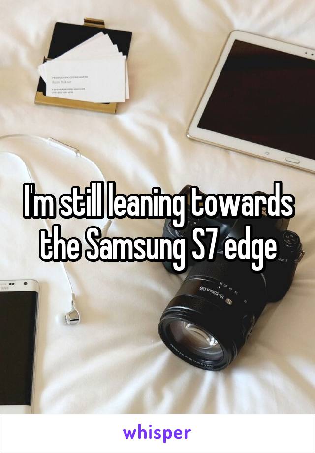 I'm still leaning towards the Samsung S7 edge