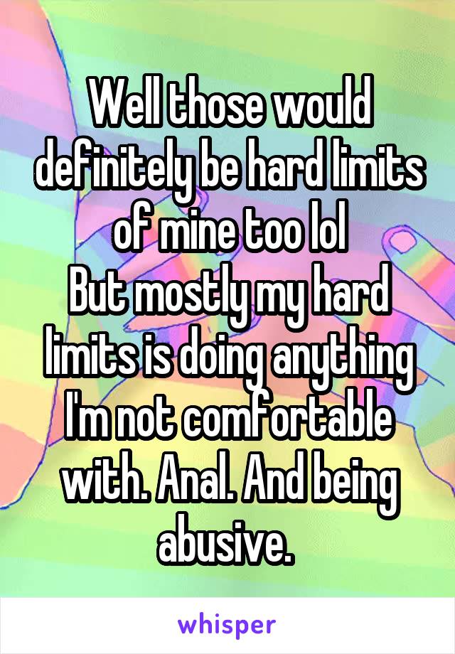 Well those would definitely be hard limits of mine too lol
But mostly my hard limits is doing anything I'm not comfortable with. Anal. And being abusive. 