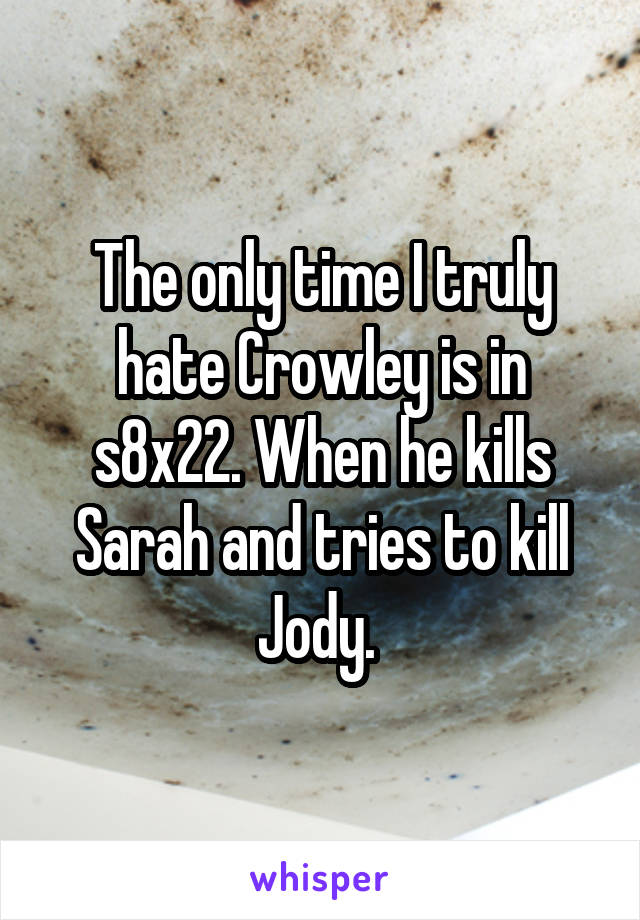 The only time I truly hate Crowley is in s8x22. When he kills Sarah and tries to kill Jody. 