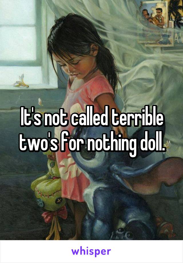 It's not called terrible two's for nothing doll.