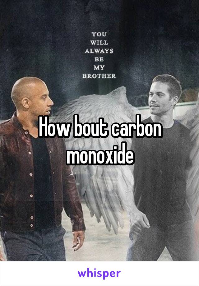 How bout carbon monoxide