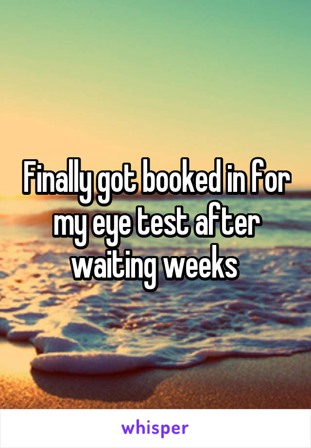 Finally got booked in for my eye test after waiting weeks 