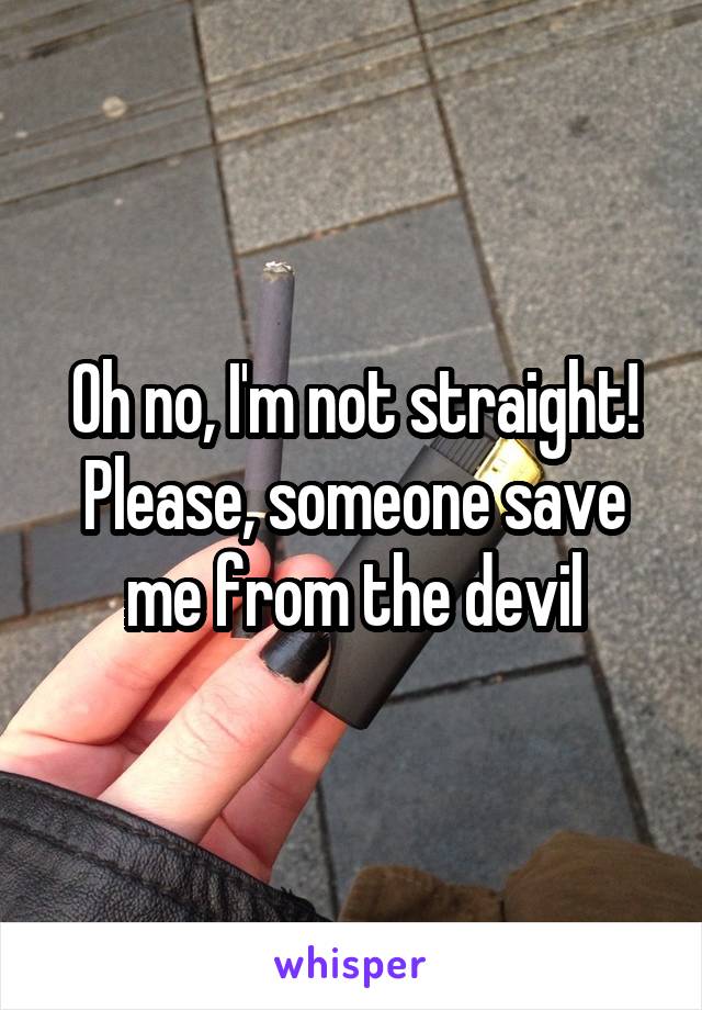 Oh no, I'm not straight! Please, someone save me from the devil