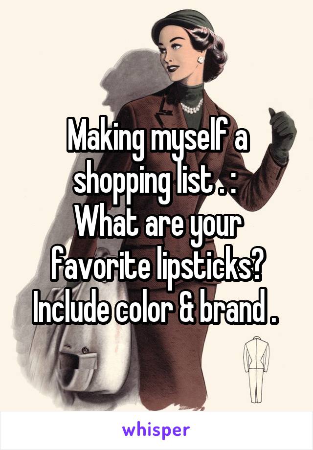 Making myself a shopping list . : 
What are your favorite lipsticks? Include color & brand . 