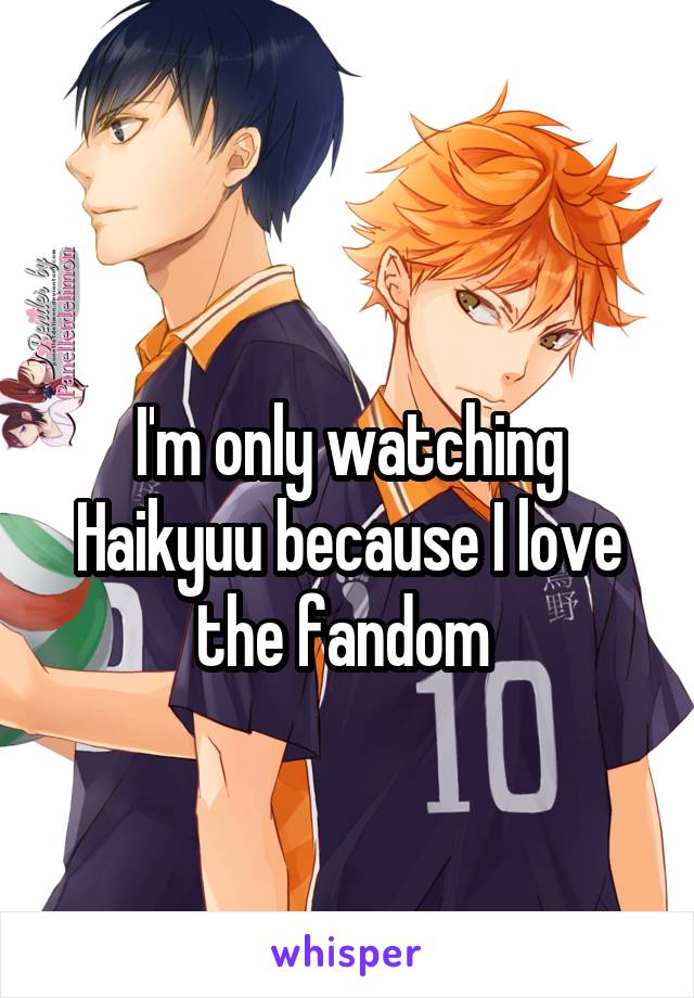 
I'm only watching Haikyuu because I love the fandom 