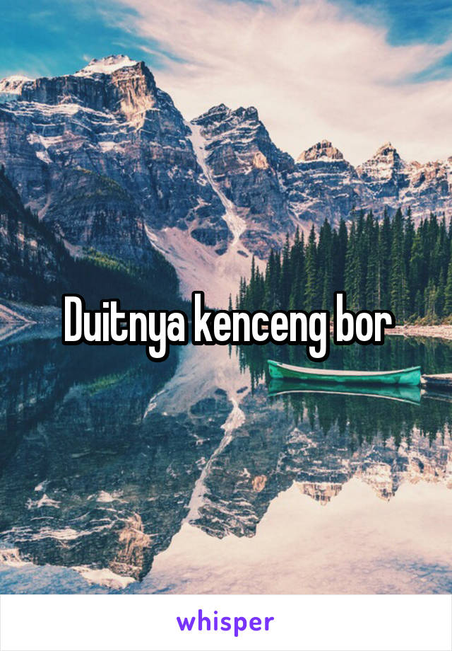 Duitnya kenceng bor