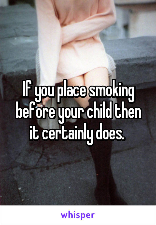 If you place smoking before your child then it certainly does. 