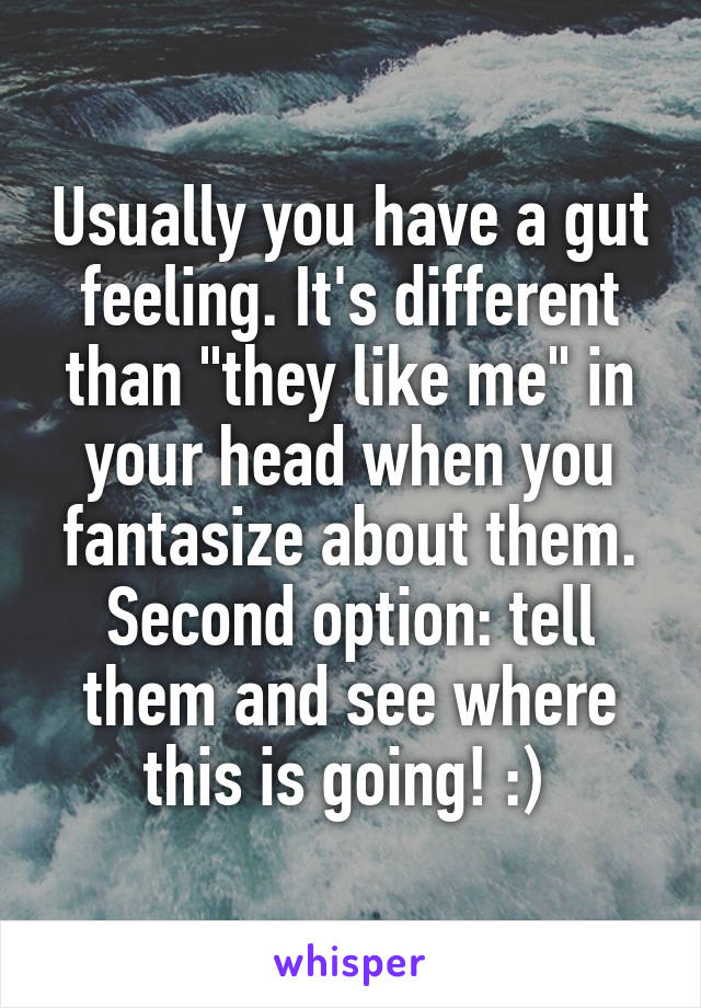 Usually you have a gut feeling. It's different than "they like me" in your head when you fantasize about them. Second option: tell them and see where this is going! :) 