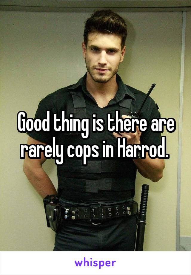 Good thing is there are rarely cops in Harrod. 